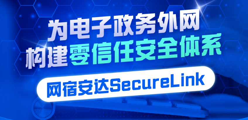 网宿安达SecureLink：以零信任理念构建政务外网安全访问体系